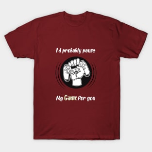 I'd probably pause my game for you, awesome gaming quote T-Shirt